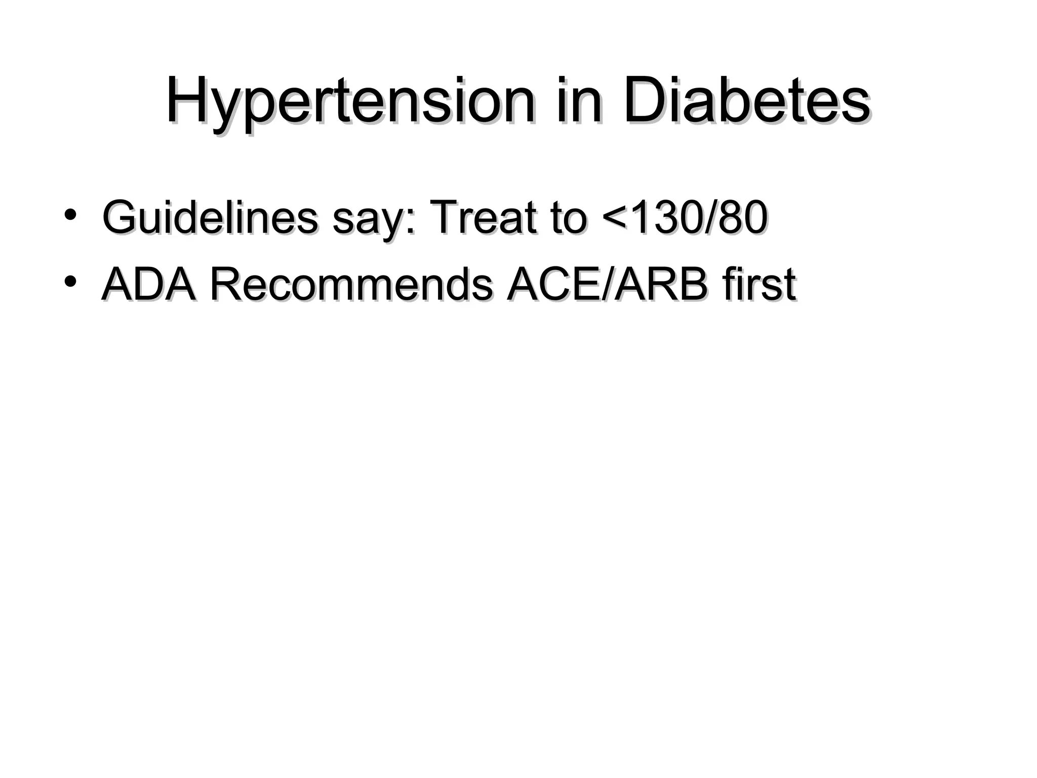 Hypertension in DiabetesHypertension in Diabetes
• Guidelines say: Treat to <130/80Guidelines say: Treat to <130/80
• ADA Recommends ACE/ARB firstADA Recommends ACE/ARB first
 