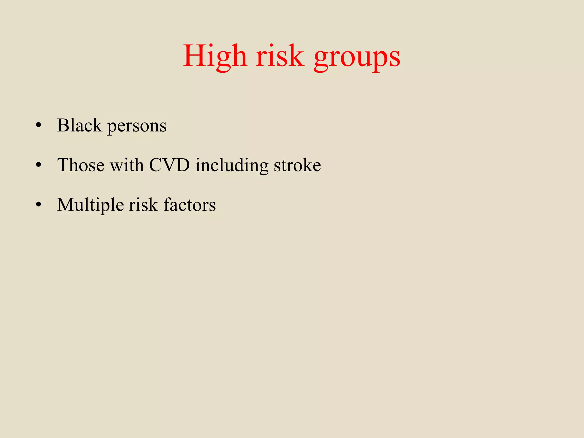 High risk groups
• Black persons
• Those with CVD including stroke
• Multiple risk factors
 