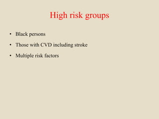 High risk groups
• Black persons
• Those with CVD including stroke
• Multiple risk factors
 