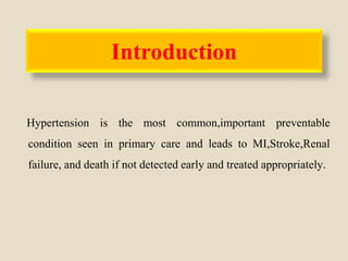 Introduction
Hypertension is the most common,important preventable
condition seen in primary care and leads to MI,Stroke,Renal
failure, and death if not detected early and treated appropriately.
 
