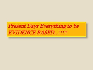 Present Days Everything to be
EVIDENCE BASED…!!!!!
 