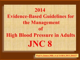 2014
Evidence-Based Guidelines for
the Management
of
High Blood Pressure in Adults
JNC 8
Paul A.James,MD, et al JAMA.2013.284427
 