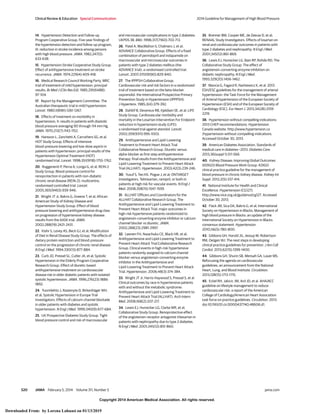 Copyright 2014 American Medical Association. All rights reserved.
14. Hypertension Detection and Follow-up
Program Cooperative Group. Five-year findings of
the hypertension detection and follow-up program,
III: reduction in stroke incidence among persons
with high blood pressure. JAMA. 1982;247(5):
633-638.
15. Hypertension-Stroke Cooperative Study Group.
Effect of antihypertensive treatment on stroke
recurrence. JAMA. 1974;229(4):409-418.
16. Medical Research Council Working Party. MRC
trial of treatment of mild hypertension: principal
results. Br Med J (Clin Res Ed). 1985;291(6488):
97-104.
17. Report by the Management Committee. The
Australian therapeutic trial in mild hypertension.
Lancet. 1980;1(8181):1261-1267.
18. Effects of treatment on morbidity in
hypertension, II: results in patients with diastolic
blood pressure averaging 90 through 114 mm Hg.
JAMA. 1970;213(7):1143-1152.
19. Hansson L, Zanchetti A, Carruthers SG, et al;
HOT Study Group. Effects of intensive
blood-pressure lowering and low-dose aspirin in
patients with hypertension: principal results of the
Hypertension Optimal Treatment (HOT)
randomised trial. Lancet. 1998;351(9118):1755-1762.
20. Ruggenenti P, Perna A, Loriga G, et al; REIN-2
Study Group. Blood-pressure control for
renoprotection in patients with non-diabetic
chronic renal disease (REIN-2): multicentre,
randomised controlled trial. Lancet.
2005;365(9463):939-946.
21. Wright JT Jr, Bakris G, Greene T, et al; African
American Study of Kidney Disease and
Hypertension Study Group. Effect of blood
pressure lowering and antihypertensive drug class
on progression of hypertensive kidney disease:
results from the AASK trial. JAMA.
2002;288(19):2421-2431.
22. Klahr S, Levey AS, Beck GJ, et al; Modification
of Diet in Renal Disease Study Group. The effects of
dietary protein restriction and blood-pressure
control on the progression of chronic renal disease.
N Engl J Med. 1994;330(13):877-884.
23. Curb JD, Pressel SL, Cutler JA, et al; Systolic
Hypertension in the Elderly Program Cooperative
Research Group. Effect of diuretic-based
antihypertensive treatment on cardiovascular
disease risk in older diabetic patients with isolated
systolic hypertension. JAMA. 1996;276(23):1886-
1892.
24. Tuomilehto J, Rastenyte D, Birkenhäger WH,
et al; Systolic Hypertension in Europe Trial
Investigators. Effects of calcium-channel blockade
in older patients with diabetes and systolic
hypertension. N Engl J Med. 1999;340(9):677-684.
25. UK Prospective Diabetes Study Group. Tight
blood pressure control and risk of macrovascular
and microvascular complications in type 2 diabetes:
UKPDS 38. BMJ. 1998;317(7160):703-713.
26. Patel A, MacMahon S, Chalmers J, et al;
ADVANCE Collaborative Group. Effects of a fixed
combination of perindopril and indapamide on
macrovascular and microvascular outcomes in
patients with type 2 diabetes mellitus (the
ADVANCE trial): a randomised controlled trial.
Lancet. 2007;370(9590):829-840.
27. The IPPPSH Collaborative Group.
Cardiovascular risk and risk factors in a randomized
trial of treatment based on the beta-blocker
oxprenolol: the International Prospective Primary
Prevention Study in Hypertension (IPPPSH).
J Hypertens. 1985;3(4):379-392.
28. Dahlöf B, Devereux RB, Kjeldsen SE, et al; LIFE
Study Group. Cardiovascular morbidity and
mortality in the Losartan Intervention For Endpoint
reduction in hypertension study (LIFE):
a randomised trial against atenolol. Lancet.
2002;359(9311):995-1003.
29. Antihypertensive and Lipid-Lowering
Treatment to Prevent Heart Attack Trial
Collaborative Research Group. Diuretic versus
alpha-blocker as first-step antihypertensive
therapy: final results from the Antihypertensive and
Lipid-Lowering Treatment to Prevent Heart Attack
Trial (ALLHAT). Hypertension. 2003;42(3):239-246.
30. Yusuf S, Teo KK, Pogue J, et al; ONTARGET
Investigators. Telmisartan, ramipril, or both in
patients at high risk for vascular events. N Engl J
Med. 2008;358(15):1547-1559.
31. ALLHAT Officers and Coordinators for the
ALLHAT Collaborative Research Group. The
Antihypertensive and Lipid-Lowering Treatment to
Prevent Heart Attack Trial: major outcomes in
high-risk hypertensive patients randomized to
angiotensin-converting enzyme inhibitor or calcium
channel blocker vs diuretic. JAMA.
2002;288(23):2981-2997.
32. Leenen FH, Nwachuku CE, Black HR, et al;
Antihypertensive and Lipid-Lowering Treatment to
Prevent Heart Attack Trial Collaborative Research
Group. Clinical events in high-risk hypertensive
patients randomly assigned to calcium channel
blocker versus angiotensin-converting enzyme
inhibitor in the Antihypertensive and
Lipid-Lowering Treatment to Prevent Heart Attack
Trial. Hypertension. 2006;48(3):374-384.
33. Wright JT Jr, Harris-Haywood S, Pressel S, et al.
Clinical outcomes by race in hypertensive patients
with and without the metabolic syndrome:
Antihypertensive and Lipid-Lowering Treatment to
Prevent Heart Attack Trial (ALLHAT). Arch Intern
Med. 2008;168(2):207-217.
34. Lewis EJ, Hunsicker LG, Clarke WR, et al;
Collaborative Study Group. Renoprotective effect
of the angiotensin-receptor antagonist irbesartan in
patients with nephropathy due to type 2 diabetes.
N Engl J Med. 2001;345(12):851-860.
35. Brenner BM, Cooper ME, de Zeeuw D, et al;
RENAAL Study Investigators. Effects of losartan on
renal and cardiovascular outcomes in patients with
type 2 diabetes and nephropathy. N Engl J Med.
2001;345(12):861-869.
36. Lewis EJ, Hunsicker LG, Bain RP, Rohde RD; The
Collaborative Study Group. The effect of
angiotensin-converting-enzyme inhibition on
diabetic nephropathy. N Engl J Med.
1993;329(20):1456-1462.
37. Mancia G, Fagard R, Narkiewicz K, et al. 2013
ESH/ESC guidelines for the management of arterial
hypertension: the Task Force for the Management
of Arterial Hypertension of the European Society of
Hypertension (ESH) and of the European Society of
Cardiology (ESC). Eur Heart J. 2013;34(28):2159-
2219.
38. Hypertension without compelling indications:
2013 CHEP recommendations. Hypertension
Canada website. http://www.hypertension.ca
/hypertension-without-compelling-indications.
Accessed October 30, 2013.
39. American Diabetes Association. Standards of
medical care in diabetes—2013. Diabetes Care.
2013;36(suppl 1):S11-S66.
40. Kidney Disease; Improving Global Outcomes
(KDIGO) Blood Pressure Work Group. KDIGO
clinical practice guideline for the management of
blood pressure in chronic kidney disease. Kidney Int
Suppl. 2012;2(5):337-414.
41. National Institute for Health and Clinical
Excellence. Hypertension (CG127).
http://www.nice.org.uk/guidance/cg127. Accessed
October 30, 2013.
42. Flack JM, Sica DA, Bakris G, et al; International
Society on Hypertension in Blacks. Management of
high blood pressure in Blacks: an update of the
International Society on Hypertension in Blacks
consensus statement. Hypertension.
2010;56(5):780-800.
43. Gibbons GH, Harold JG, Jessup M, Robertson
RM, Oetgen WJ. The next steps in developing
clinical practice guidelines for prevention. J Am Coll
Cardiol. 2013;62(15):1399-1400.
44. Gibbons GH, Shurin SB, Mensah GA, Lauer MS.
Refocusing the agenda on cardiovascular
guidelines: an announcement from the National
Heart, Lung, and Blood Institute. Circulation.
2013;128(15):1713-1715.
45. Eckel RH, Jakicic JM, Ard JD, et al. AHA/ACC
guideline on lifestyle management to reduce
cardiovascular risk: a report of the American
College of Cardiology/American Heart Association
task force on practice guidelines. Circulation. 2013.
doi:10.1161/01.cir.0000437740.48606.d1.
Clinical Review & Education Special Communication 2014 Guideline for Management of High Blood Pressure
520 JAMA February 5, 2014 Volume 311, Number 5 jama.com
Copyright 2014 American Medical Association. All rights reserved.
Downloaded From: by Lorena Lahuasi on 01/13/2019
 