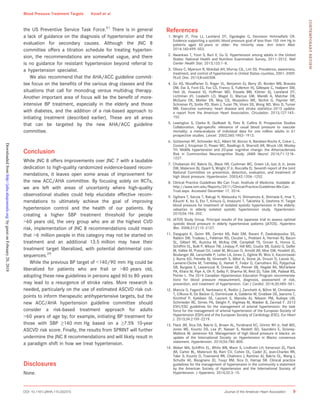 the US Preventive Service Task Force.51
There is in general
a lack of guidance on the diagnosis of hypertension and the
evaluation for secondary causes. Although the JNC 8
committee offers a titration schedule for treating hyperten-
sion, the recommendations are somewhat vague, and there
is no guidance for resistant hypertension beyond referral to
a hypertension specialist.
We also recommend that the AHA/ACC guideline commit-
tee focus on the beneﬁts of the various drug classes and the
situations that call for monodrug versus multidrug therapy.
Another important area of focus will be the beneﬁt of more-
intensive BP treatment, especially in the elderly and those
with diabetes, and the addition of a risk-based approach to
initiating treatment (described earlier). These are all areas
that can be targeted by the new AHA/ACC guideline
committee.
Conclusion
While JNC 8 offers improvements over JNC 7 with a laudable
dedication to high-quality randomized evidence-based recom-
mendations, it leaves open some areas of improvement for
the new ACC/AHA committee. By focusing solely on RCTs,
we are left with areas of uncertainty where high-quality
observational studies could help elucidate effective recom-
mendations to ultimately achieve the goal of improving
hypertension control and the health of our patients. By
creating a higher SBP treatment threshold for people
60 years old, the very group who are at the highest CVD
risk, implementation of JNC 8 recommendations could mean
that 6 million people in this category may not be started on
treatment and an additional 13.5 million may have their
treatment target liberalized, with potential detrimental con-
sequences.29
While the previous BP target of 140/90 mm Hg could be
liberalized for patients who are frail or 80 years old,
adopting these new guidelines in persons aged 60 to 80 years
may lead to a resurgence of stroke rates. More research is
needed, particularly on the use of estimated ASCVD risk cut-
points to inform therapeutic antihypertensive targets, but the
new ACC/AHA hypertension guideline committee should
consider a risk-based treatment approach for adults
60 years of age by; for example, initiating BP treatment for
those with SBP ≥140 mm Hg based on a ≥7.5% 10-year
ASCVD risk score. Finally, the results from SPRINT will further
undermine the JNC 8 recommendations and will likely result in
a paradigm shift in how we treat hypertension.
Disclosures
None.
References
1. Wright JT, Fine LJ, Lackland DT, Ogedegbe G, Dennison Himmelfarb CR.
Evidence supporting a systolic blood pressure goal of less than 150 mm Hg in
patients aged 60 years or older: the minority view. Ann Intern Med.
2014;160:499–503.
2. Nwankwo T, Yoon S, Burt V, Gu Q. Hypertension among adults in the United
States: National Health and Nutrition Examination Survey, 2011–2012. Natl
Center Health Stat. 2013;133:1–8.
3. Olives C, Myerson R, Mokdad AH, Murray CJL, Lim SS. Prevalence, awareness,
treatment, and control of hypertension in United States counties, 2001–2009.
PLoS One. 2013;8:e60308.
4. Go AS, Mozaffarian D, Roger VL, Benjamin EJ, Berry JD, Borden WB, Bravata
DM, Dai S, Ford ES, Fox CS, Franco S, Fullerton HJ, Gillespie C, Hailpern SM,
Heit JA, Howard VJ, Huffman MD, Kissela BM, Kittner SJ, Lackland DT,
Lichtman JH, Lisabeth LD, Magid D, Marcus GM, Marelli A, Matchar DB,
McGuire DK, Mohler ER, Moy CS, Mussolino ME, Nichol G, Paynter NP,
Schreiner PJ, Sorlie PD, Stein J, Turan TN, Virani SS, Wong ND, Woo D, Turner
MB. Executive summary: heart disease and stroke statistics–2013 update:
a report from the American Heart Association. Circulation. 2013;127:143–
152.
5. Lewington S, Clarke R, Qizilbash N, Peto R, Collins R; Prospective Studies
Collaboration. Age-speciﬁc relevance of usual blood pressure to vascular
mortality: a meta-analysis of individual data for one million adults in 61
prospective studies. Lancet. 2002;360:1903–1913.
6. Gottesman RF, Schneider ALC, Albert M, Alonso A, Bandeen-Roche K, Coker L,
Coresh J, Knopman D, Power MC, Rawlings A, Sharrett AR, Wruck LM, Mosley
TH. Midlife hypertension and 20-year cognitive change: the Atherosclerosis
Risk in Communities Neurocognitive Study. JAMA Neurol. 2014;71:1218–
1227.
7. Chobanian AV, Bakris GL, Black HR, Cushman WC, Green LA, Izzo JL Jr, Jones
DW, Materson BJ, Oparil S, Wright JT Jr, Roccella EJ. Seventh report of the Joint
National Committee on prevention, detection, evaluation, and treatment of
high blood pressure. Hypertension. 2003;42:1206–1252.
8. Clinical Practice Guidelines We Can Trust. Institute of Medicine. Available at:
http://www.iom.edu/Reports/2011/Clinical-Practice-Guidelines-We-Can-
Trust.aspx. Accessed December 17, 2014.
9. Ogihara T, Saruta T, Rakugi H, Matsuoka H, Shimamoto K, Shimada K, Imai Y,
Kikuchi K, Ito S, Eto T, Kimura G, Imaizumi T, Takishita S, Ueshima H. Target
blood pressure for treatment of isolated systolic hypertension in the elderly:
valsartan in elderly isolated systolic hypertension study. Hypertension.
2010;56:196–202.
10. JATOS Study Group. Principal results of the Japanese trial to assess optimal
systolic blood pressure in elderly hypertensive patients (JATOS). Hypertens
Res. 2008;31:2115–2127.
11. Dasgupta K, Quinn RR, Zarnke KB, Rabi DM, Ravani P, Daskalopoulou SS,
Rabkin SW, Trudeau L, Feldman RD, Cloutier L, Prebtani A, Herman RJ, Bacon
SL, Gilbert RE, Ruzicka M, McKay DW, Campbell TS, Grover S, Honos G,
Schiffrin EL, Bolli P, Wilson TW, Lindsay P, Hill MD, Coutts SB, Gubitz G, Gelfer
M, Vallee M, Prasad GV, Lebel M, McLean D, Arnold JM, Moe GW, Howlett JG,
Boulanger JM, Larochelle P, Leiter LA, Jones C, Ogilvie RI, Woo V, Kaczorowski
J, Burns KD, Petrella RJ, Hiremath S, Milot A, Stone JA, Drouin D, Lavoie KL,
Lamarre-Cliche M, Tremblay G, Hamet P, Fodor G, Carruthers SG, Pylypchuk
GB, Burgess E, Lewanczuk R, Dresser GK, Penner SB, Hegele RA, McFarlane
PA, Khara M, Pipe A, Oh P, Selby P, Sharma M, Reid DJ, Tobe SW, Padwal RS,
Poirier L. The 2014 Canadian Hypertension Education Program recommenda-
tions for blood pressure measurement, diagnosis, assessment of risk,
prevention, and treatment of hypertension. Can J Cardiol. 2014;30:485–501.
12. Mancia G, Fagard R, Narkiewicz K, Redon J, Zanchetti A, B€ohm M, Christiaens
T, Cifkova R, De Backer G, Dominiczak A, Galderisi M, Grobbee DE, Jaarsma T,
Kirchhof P, Kjeldsen SE, Laurent S, Manolis AJ, Nilsson PM, Ruilope LM,
Schmieder RE, Sirnes PA, Sleight P, Viigimaa M, Waeber B, Zannad F. 2013
ESH/ESC guidelines for the management of arterial hypertension: the task
force for the management of arterial hypertension of the European Society of
Hypertension (ESH) and of the European Society of Cardiology (ESC). Eur Heart
J. 2013;34:2159–2219.
13. Flack JM, Sica DA, Bakris G, Brown AL, Ferdinand KC, Grimm RH Jr, Hall WD,
Jones WE, Kountz DS, Lea JP, Nasser S, Nesbitt SD, Saunders E, Scisney-
Matlock M, Jamerson KA. Management of high blood pressure in blacks: an
update of the International Society on Hypertension in Blacks consensus
statement. Hypertension. 2010;56:780–800.
14. Weber MA, Schiffrin EL, White WB, Mann S, Lindholm LH, Kenerson JG, Flack
JM, Carter BL, Materson BJ, Ram CV, Cohen DL, Cadet JC, Jean-Charles RR,
Taler S, Kountz D, Townsend RR, Chalmers J, Ramirez AJ, Bakris GL, Wang J,
Schutte AE, Bisognano JD, Touyz RM, Sica D, Harrap SB. Clinical practice
guidelines for the management of hypertension in the community a statement
by the American Society of Hypertension and the International Society of
Hypertension. J Hypertens. 2014;32:3–15.
DOI: 10.1161/JAHA.115.002315 Journal of the American Heart Association 9
Blood Pressure Treatment Targets Kovell et al
CONTEMPORARYREVIEW
byguestonFebruary20,2018http://jaha.ahajournals.org/Downloadedfrom
 