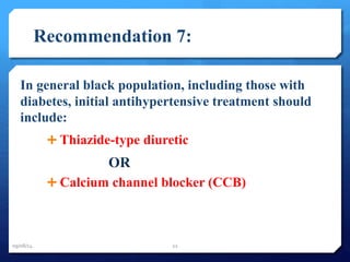 Recommendation 7: 
In general black population, including those with 
diabetes, initial antihypertensive treatment should 
include: 
 Thiazide-type diuretic 
OR 
 Calcium channel blocker (CCB) 
09/08/14 22 
 