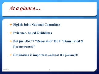 At a glance… 
 Eighth Joint National Committee 
 Evidence- based Guidelines 
 Not just JNC 7 “Renovated” BUT “Demolished & 
Reconstructed” 
 Destination is important and not the journey!! 
09/08/14 3 
 