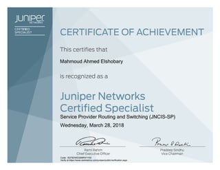 Mahmoud Ahmed Elshobary
Service Provider Routing and Switching (JNCIS-SP)
Wednesday, March 28, 2018
Code: 0QT6DWDQ0MR41YS0
Verify at https://www.certmetrics.com/juniper/public/verification.aspx
 