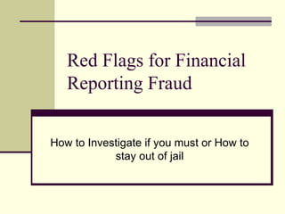 Red Flags for Financial Reporting Fraud How to Investigate if you must or How to stay out of jail 