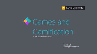 Games and
Gamiﬁcationin the future of education.
Kim Flintoff
Learning Futures Advisor
 