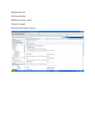 Database name : XE
Host name:localhost
Database username : system
Password: manager
Afterenterall the above clicknext…..
 