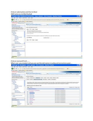 Clickon radiobuttonand thento Next
JNDIname as eis/Jdbc/Soahyd
Clickon nextandfinish…….
What ever you created jndi youcan see the jndi namesinoutboundconnectionspool…..
 