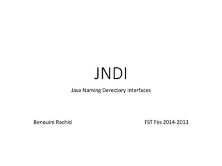 JNDI
Java Naming Derectory Interfaces
Benouini Rachid FST Fès 2014-2013
 