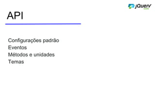 API
Configurações padrão
Eventos
Métodos e unidades
Temas
 