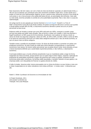 Página Imprimir Noticiae                                                                                     2 de 2




 Este mecanismo não tem nada a ver com o facto do rácio da dívida ter superado um determinado limite, a
 não ser que as pessoas que contribuem para este mecanismo acreditem neste rácio. O rácio ajuda-nos a
 avaliar os riscos de uma realimentação negativa, já que o governo deve refinanciar primeiro a sua dívida de
 curto prazo e, se a crise provocar uma subida das taxas de juro, as autoridades vão enfrentar, mais cedo
 ou mais tarde, enormes pressões no sentido de uma austeridade orçamental. Mas o rácio não é a causa da
 realimentação.

 Um artigo escrito no ano passado por Carmen Reinhart e Kenneth Rogoff, "Growth in a Time of
 Debt" (Crescimento numa altura de dívida) analisou 44 países ao longo de 200 anos e concluiu que quando
 a dívida pública excede 90% do PIB, o crescimento económico abranda e perde cerca de um ponto
 percentual na taxa anual.

 Podemos então ser levados a pensar que como 90% está perto de 100%, começam a suceder coisas
 terríveis aos países que estão nesta situação. Mas se lermos o artigo com cuidado, é claro que Reinhart e
 Rogoff escolheram os 90% quase de forma arbitrária. Escolheram, sem explicar os motivos, dividir os
 rácios da dívida nas seguintes categorias: abaixo de 30%, de 30% a 60%, de 60% a 90% e acima de 90%.
 E as taxas de crescimento diminuem em todas estas categorias sempre que o rácio da dívida aumenta, só
 que um pouco mais na última categoria.

 Também existe a questão da casualidade inversa. Os rácios da dívida tendem a aumentar em países com
 problemas económicos. Se esta é parte da razão para rácios elevados corresponderam a crescimentos
 económicos mais baixos, há menos razões para pensar que os países devem evitar rácios elevados, já que
 a teoria keynesiana defende que a austeridade orçamental penaliza, e não melhora, o desempenho
 económico.

 O principal problema que o mundo enfrenta actualmente é que os investidores estão a reagir de forma
 exagerada aos rácios da dívida, porque temem que se supere algum limite mágico, exigindo a aplicação de
 programas de austeridade orçamental. Exigem aos governos que cortem os gastos, enquanto as suas
 economias ainda estão vulneráveis. As famílias estão assustadas, e também reduzem os seus gastos, e as
 empresas estão a ser dissuadidas de financiar os gastos através do crédito.

 A lição é simples: devemos estar menos preocupados com os rácios da dívida e os seus limites e mais com
 a nossa incapacidade de ver estes indicadores como ideias artificiais - e muitas vezes - irrelevantes que
 são.




 Robert J. Shiller é professor de Economia na Universidade de Yale

 © Project Syndicate, 2011.
 www.project-syndicate.org
 Tradução: Ana Luísa Marques




http://www.jornaldenegocios.pt/imprimirNews_v2.php?id=499869                                         06-08-2011
 