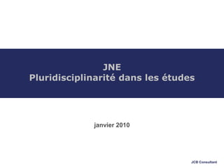 JCB Consultant
JNE
Pluridisciplinarité dans les études
janvier 2010
 