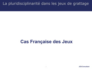 JCB Consultant
La pluridisciplinarité dans les jeux de grattage
Cas Française des Jeux
7
 