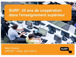 SURF: 25 ans de coopération
   dans l'enseignement supérieur




Marc Dupuis
URFIST – Paris, 26/11/2012
 