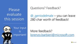 @_geniodelmale – you can leave
280 char worth of feedback!
More feedback?
lorenzo.barbieri@microsoft.com
 
