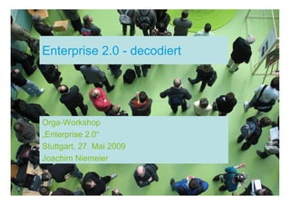 Enterprise 2.0 - decodiert




Orga-Workshop
„Enterprise 2.0“
Stuttgart, 27. Mai 2009
Joachim Niemeier
 