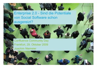 Enterprise 2.0 - Sind die Potentiale
von Social Software schon
ausgereizt?




Confluence Community Day
Frankfurt, 29. Oktober 2009
Joachim Niemeier
 