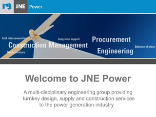 Welcome to JNE Power A multi-disciplinary engineering group providing  turnkey design, supply and construction services to the power generation industry  