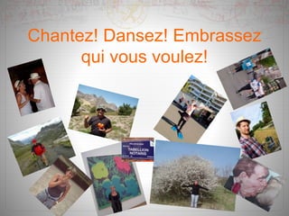 Chantez! Dansez! Embrassez
qui vous voulez!