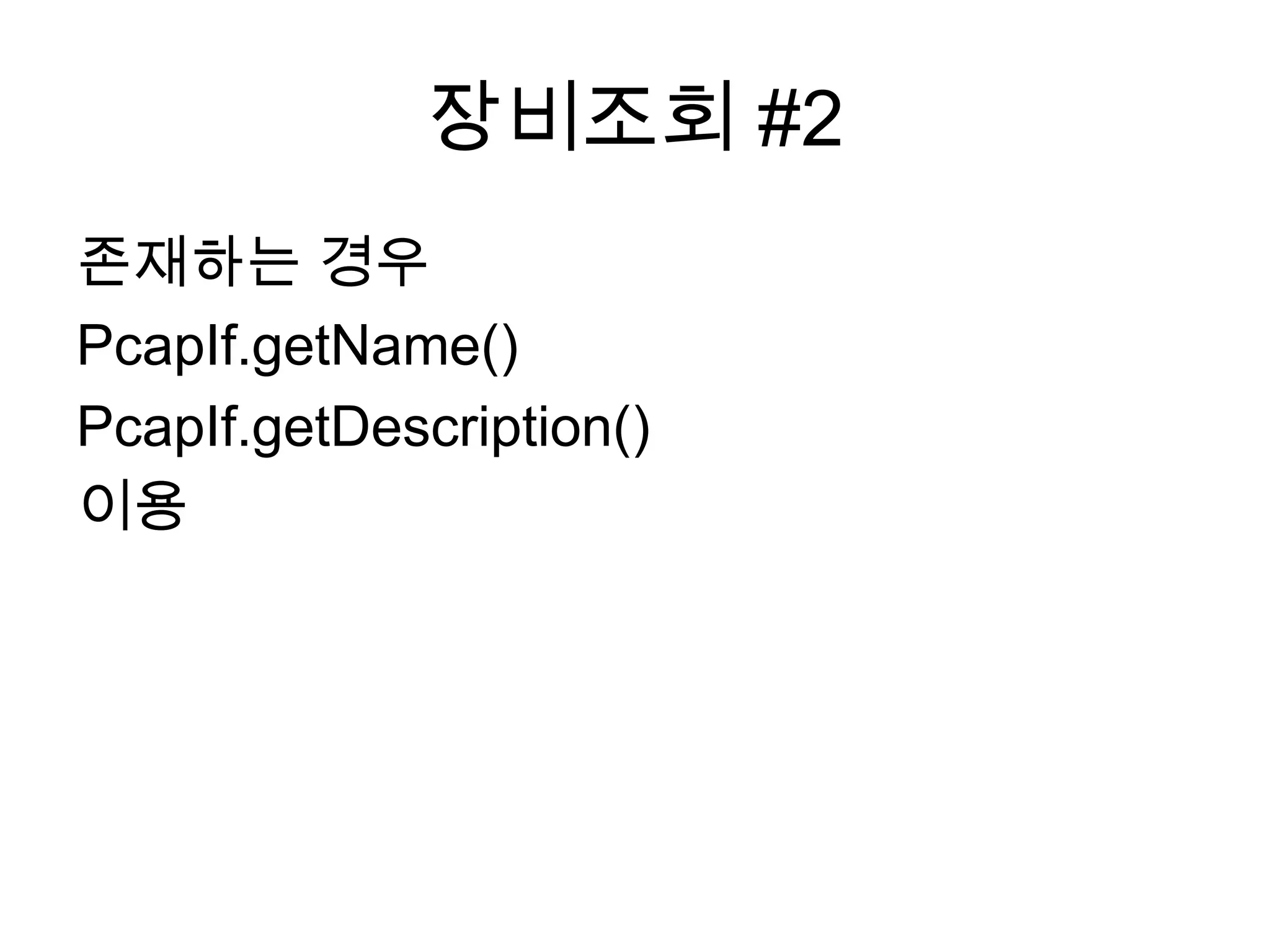 장비조회 #2
존재하는 경우
PcapIf.getName()
PcapIf.getDescription()
이용
 