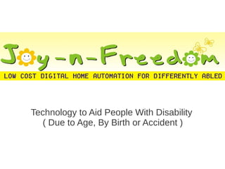 Technology to Aid People With Disability
   ( Due to Age, By Birth or Accident )
 