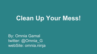 Clean Up Your Mess! 
By: Omnia Gamal 
twitter: @Omnia_G 
webSite: omnia.ninja 
 