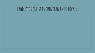 Productosqueseencuentranenellocal:
 