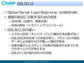 Copyright (c) GMO Internet, Inc. All Rights Reserved. 2
? Global Server Load Balancingؓɷɢ
? }Β˷ɢ뤿μg
C DRߣĺ䡢Ϻߣ
C ɢȥեåȥ`룩
? GSLBLB`
C ƥͬһͥåȥ`Ϥ˘ɤҪʤ
C GSLBDNSʹägװयץȥͨ
ǩ`ˤ֤yϤ
C ɢΥإ륹åYӳޤǤ
ɤΥ饰k
C GSLBLBνMߺϤ碌Ͽ
GSLBȤ
 