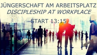 JÜNGERSCHAFT AM ARBEITSPLATZ
DISCIPLESHIP AT WORKPLACE
START 13:15
 