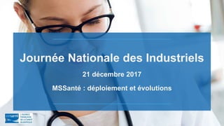 Journée Nationale des Industriels
21 décembre 2017
MSSanté : déploiement et évolutions
 