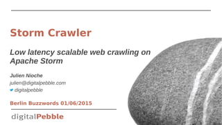 Low latency scalable web crawling on
Apache Storm
Julien Nioche
julien@digitalpebble.com
Berlin Buzzwords 01/06/2015
Storm Crawler
digitalpebble
 