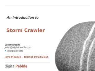 An introduction to
Julien Nioche
julien@digitalpebble.com
@digitalpebble
Java Meetup – Bristol 10/03/2015
Storm Crawler
 