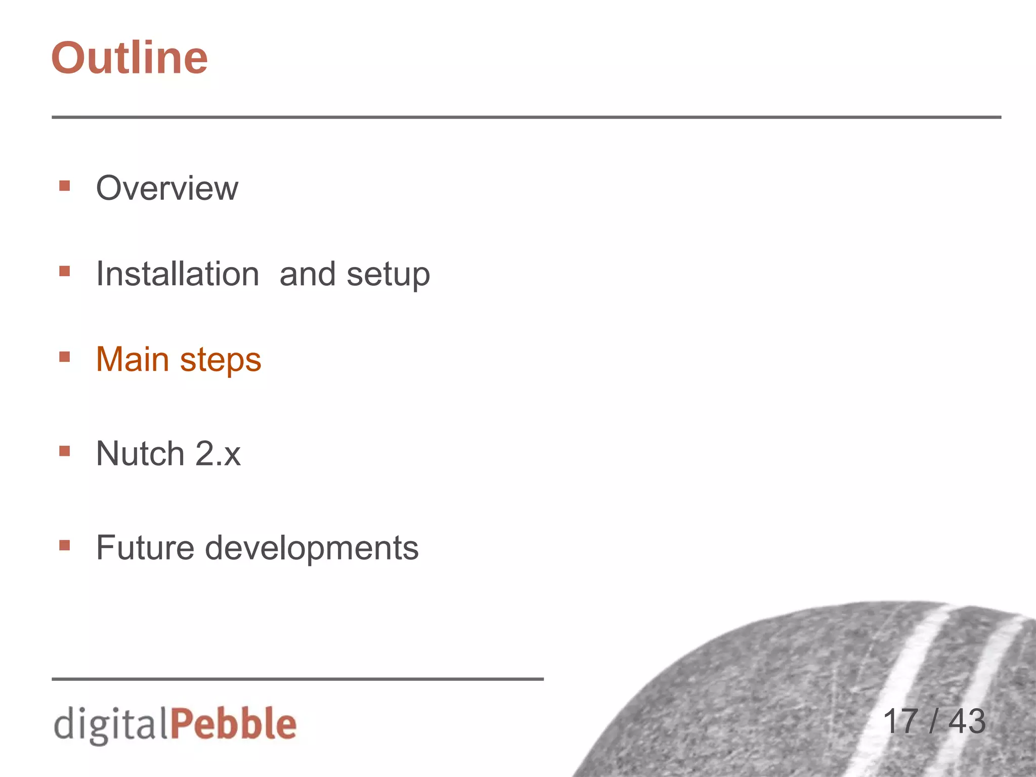 Outline
 Overview
 Installation and setup
 Main steps
 Nutch 2.x
 Future developments

17 / 43

 