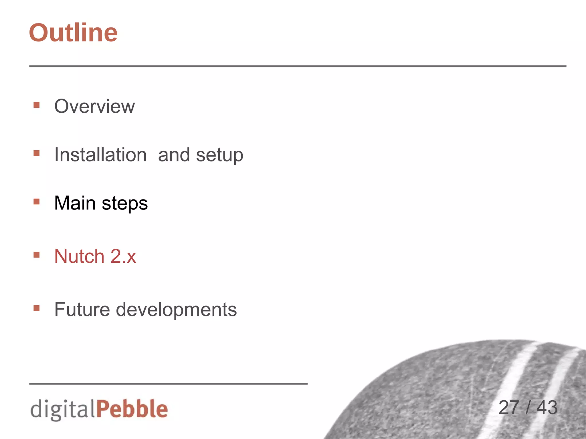 Outline
 Overview
 Installation and setup
 Main steps
 Nutch 2.x
 Future developments

27 / 43

 