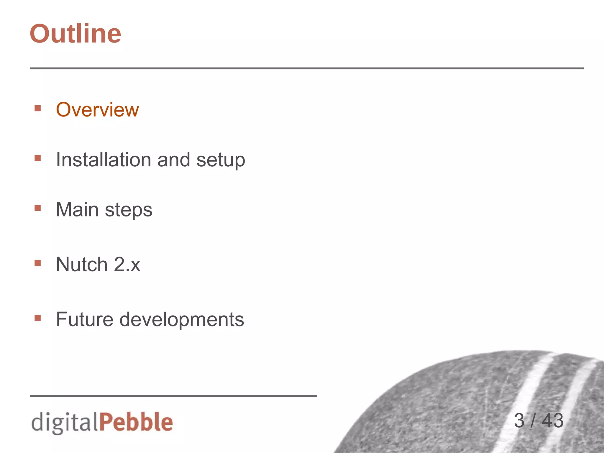 Outline
 Overview
 Installation and setup
 Main steps
 Nutch 2.x
 Future developments

3 / 43

 