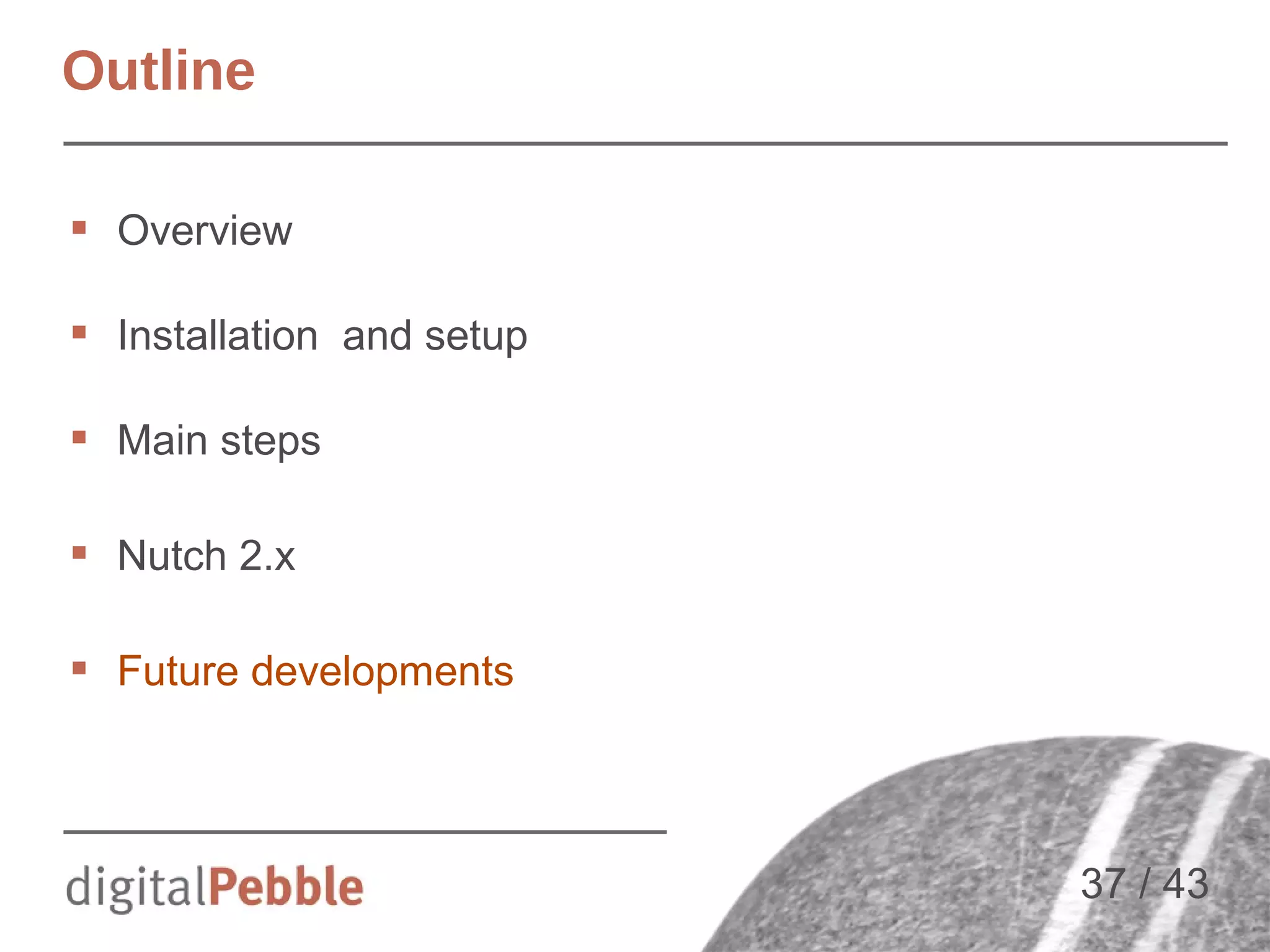 Outline
 Overview
 Installation and setup
 Main steps
 Nutch 2.x
 Future developments

37 / 43

 