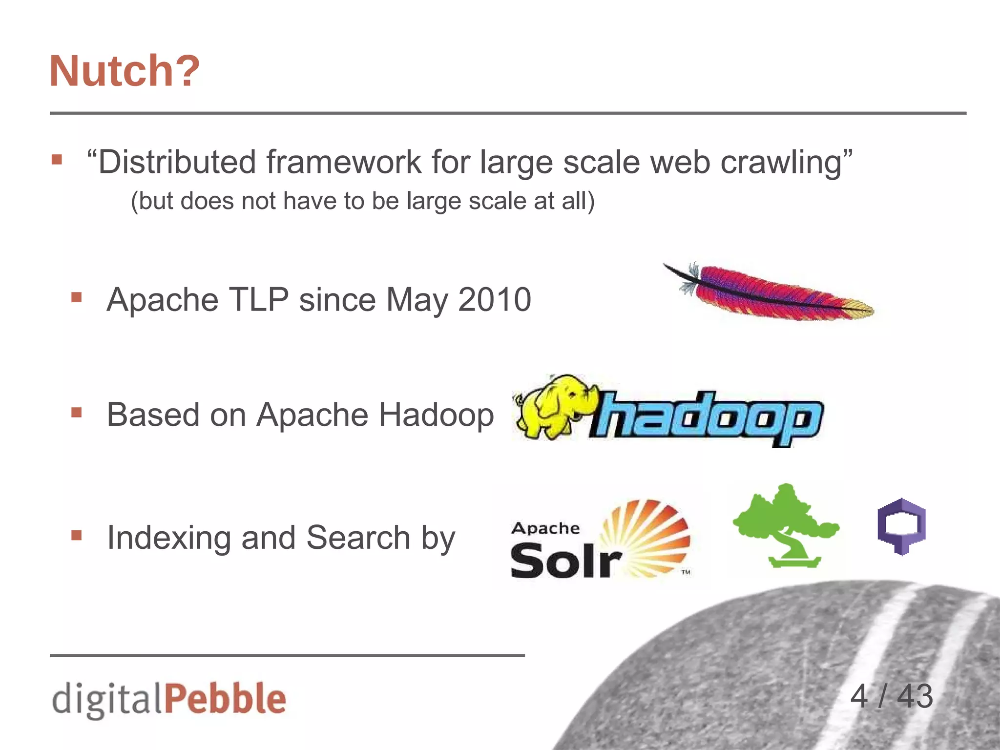Nutch?
 “Distributed framework for large scale web crawling”
(but does not have to be large scale at all)

 Apache TLP since May 2010
 Based on Apache Hadoop

 Indexing and Search by

4 / 43

 