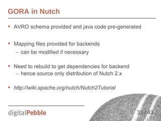 GORA in Nutch
 AVRO schema provided and java code pre-generated
 Mapping files provided for backends
– can be modified i...