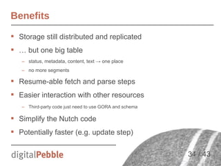 Benefits
 Storage still distributed and replicated
 … but one big table
– status, metadata, content, text → one place
– ...