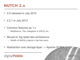 NUTCH 2.x
 2.0 released in July 2012
 2.2.1 in July 2013
 Common features as 1.x
– MapReduce, Tika, delegation to SOLR,...