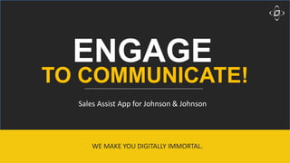 9/22/2017 1
Sales Assist App for Johnson & Johnson
WE MAKE YOU DIGITALLY IMMORTAL.
TO COMMUNICATE!
ENGAGE
 