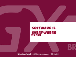 Software is
Everywhere
Nicolás Jodal | jnj@genexus.com | @njodal
#GXBR
 
