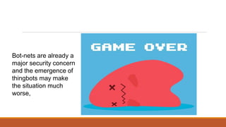 Bot-nets are already a
major security concern
and the emergence of
thingbots may make
the situation much
worse,
 