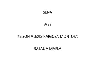 SENA
WEB
YEISON ALEXIS RAIGOZA MONTOYA
RASALIA MAFLA
 