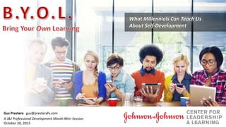 Gus Prestera gus@presterafx.com
A J&J Professional Development Month Mini-Session
October 20, 2015
What Millennials Can Teach Us
About Self-Development
 