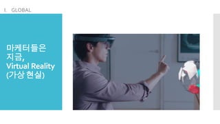 마케터들은
지금,
Virtual Reality
(가상현실)
I. GLOBAL
 