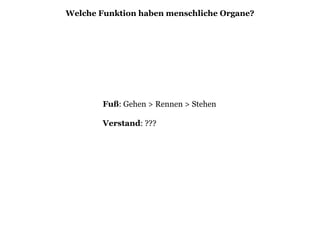Fuß: Gehen > Rennen > Stehen
Verstand: ???
Welche Funktion haben menschliche Organe?
 